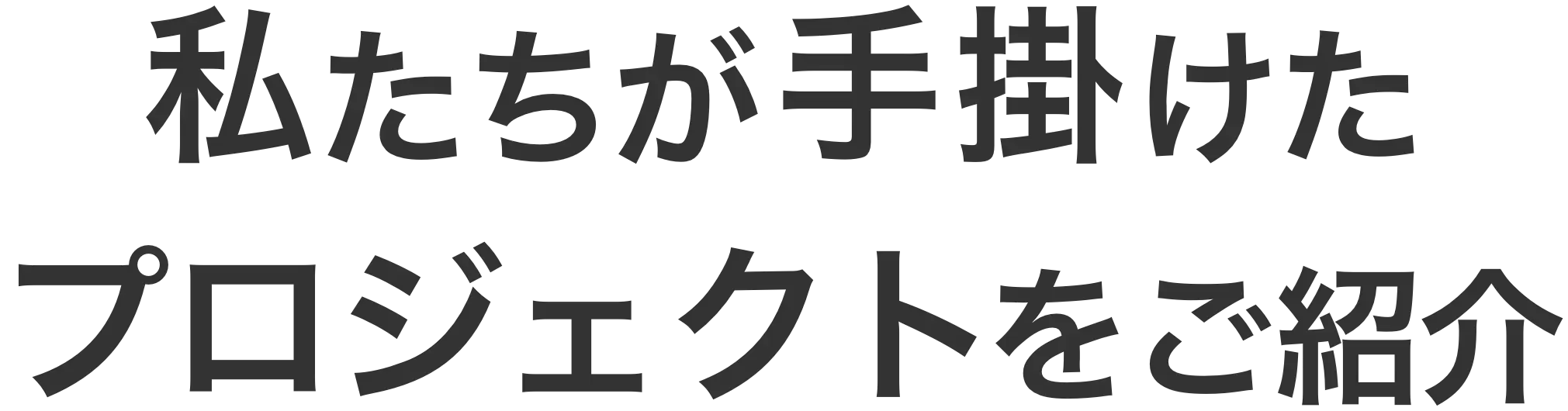 私たちが手掛けたプロジェクトをご紹介